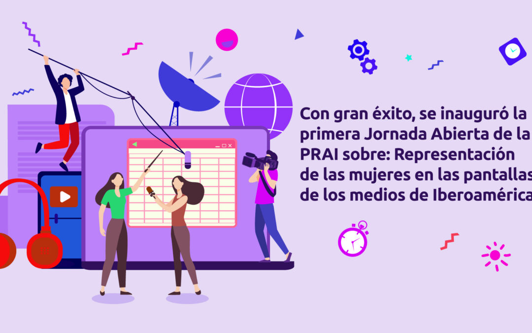 Con éxito se desarrolló la primera Jornada Abierta de la PRAI sobre la representación de las mujeres en las pantallas de los medios de Iberoamérica