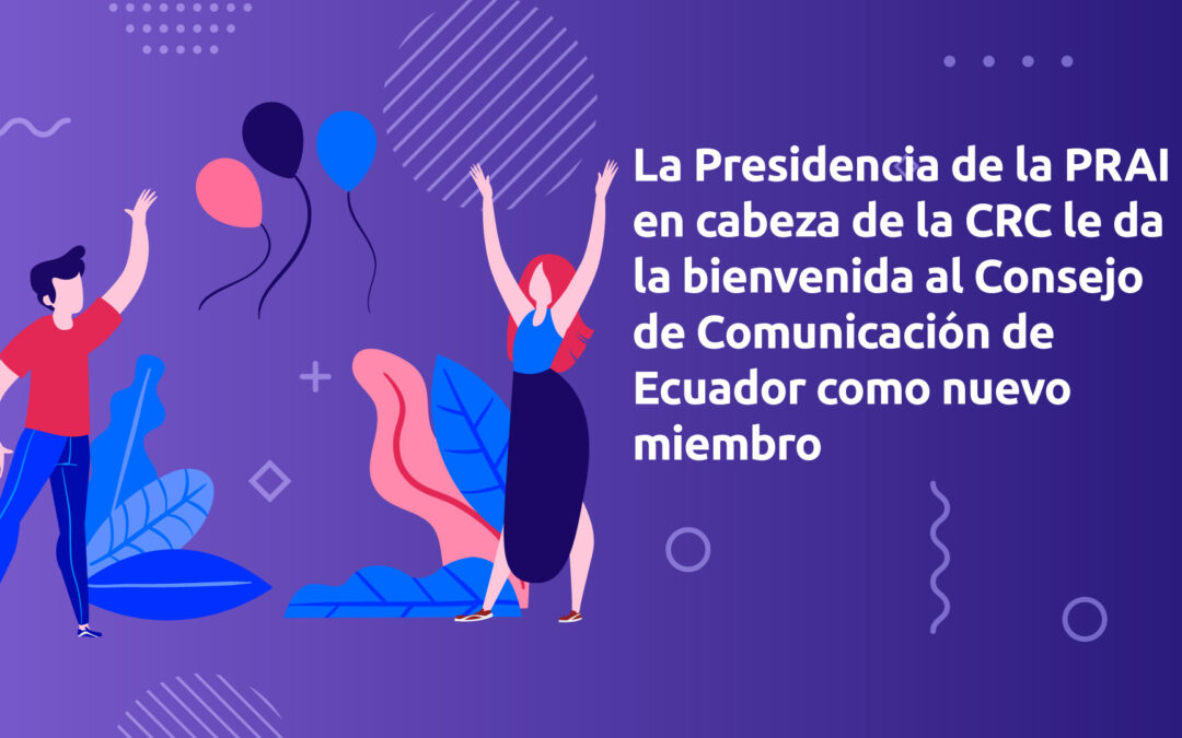 La Presidencia de la PRAI en cabeza de la Comisión de Regulación de Comunicaciones de Colombia – CRC le da la bienvenida al Consejo de Regulación, Desarrollo y Promoción de la Información y Comunicación de Ecuador – CCE como nuevo miembro