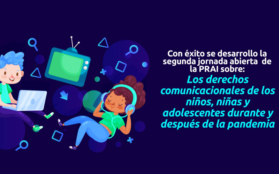 Con éxito se desarrolló la segunda Jornada Abierta de la PRAI sobre Los derechos comunicacionales de los niños, niñas y adolescentes durante y después de la pandemia