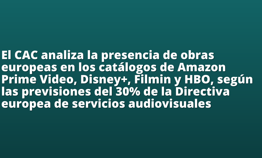 El CAC analiza la presencia de obras europeas en los catálogos de Amazon Prime Video, Disney+, Filmin y HBO, según las previsiones del 30% de la Directiva europea de servicios audiovisuales