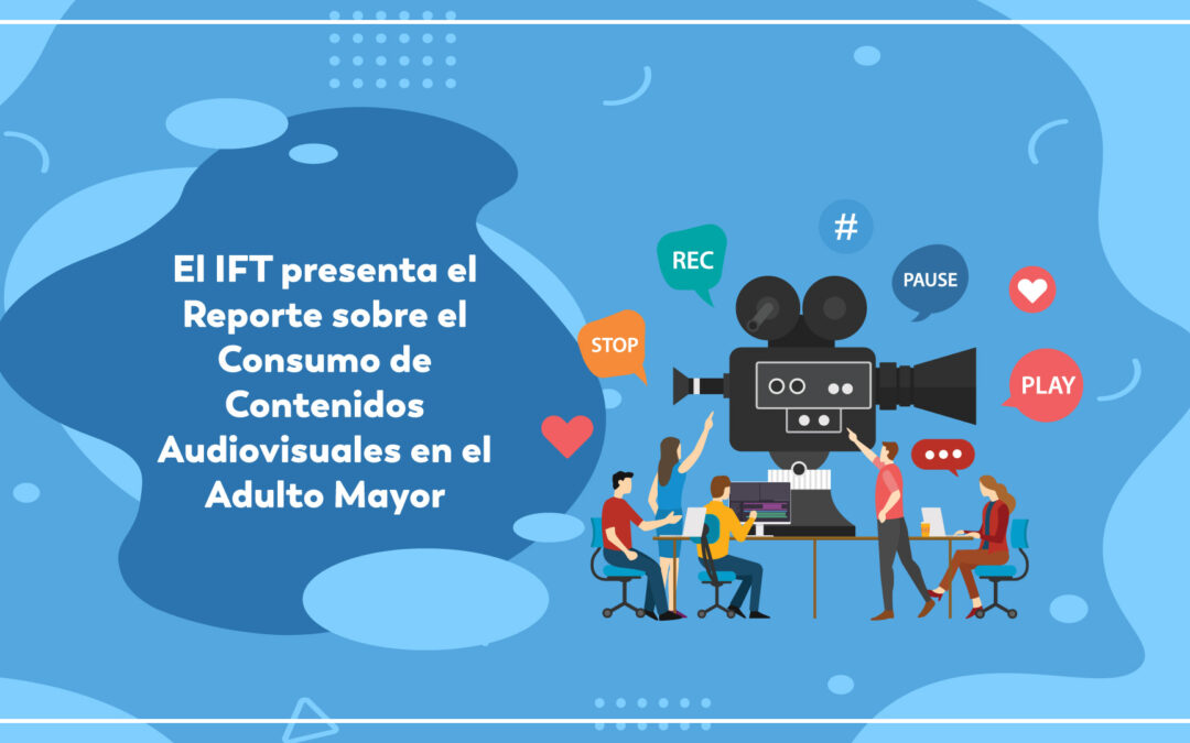 El IFT presenta el Reporte sobre “Consumo de Contenidos Audiovisuales en el Adulto Mayor”